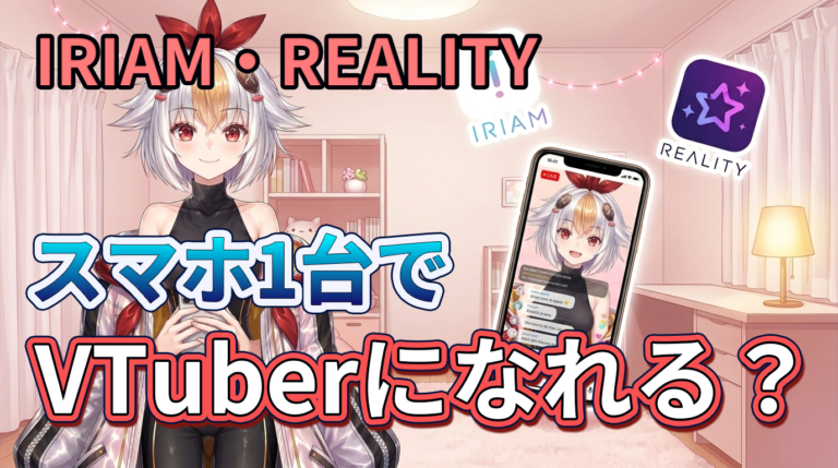 スマホ1台でVTuberになれる？——IRIAM・REALITYで超手軽デビュー